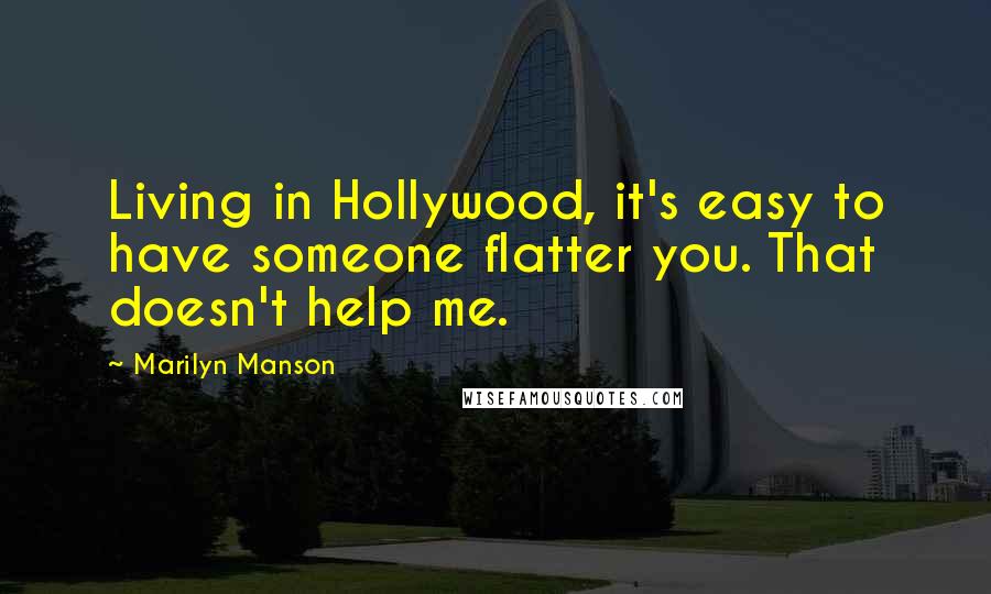 Marilyn Manson Quotes: Living in Hollywood, it's easy to have someone flatter you. That doesn't help me.