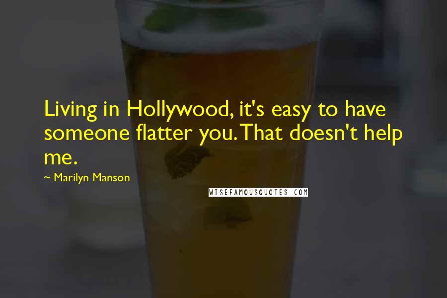 Marilyn Manson Quotes: Living in Hollywood, it's easy to have someone flatter you. That doesn't help me.