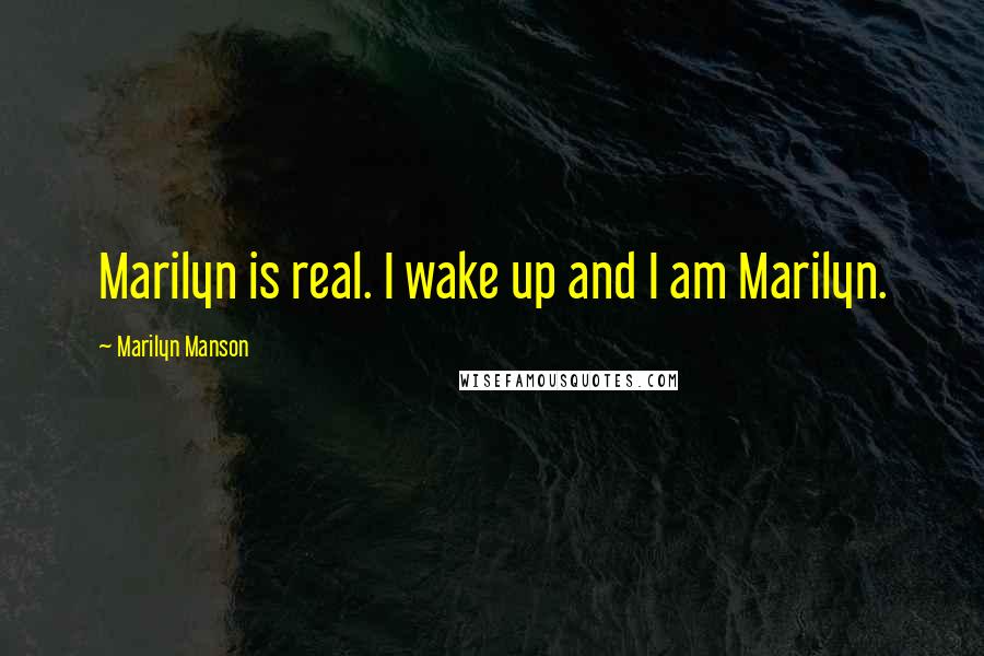 Marilyn Manson Quotes: Marilyn is real. I wake up and I am Marilyn.