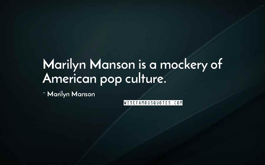 Marilyn Manson Quotes: Marilyn Manson is a mockery of American pop culture.