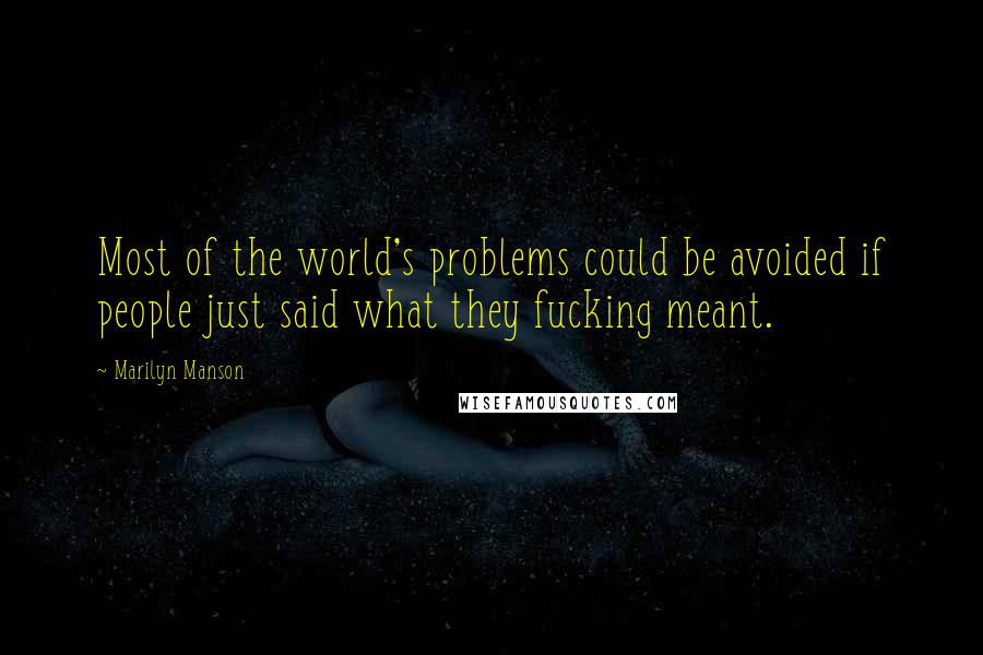 Marilyn Manson Quotes: Most of the world's problems could be avoided if people just said what they fucking meant.