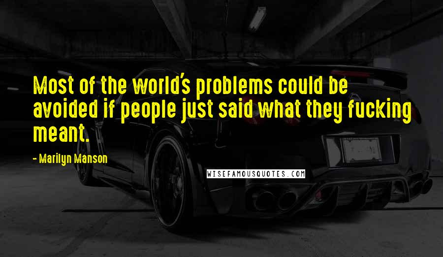 Marilyn Manson Quotes: Most of the world's problems could be avoided if people just said what they fucking meant.