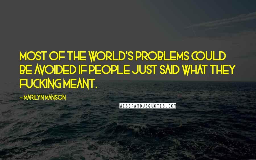 Marilyn Manson Quotes: Most of the world's problems could be avoided if people just said what they fucking meant.