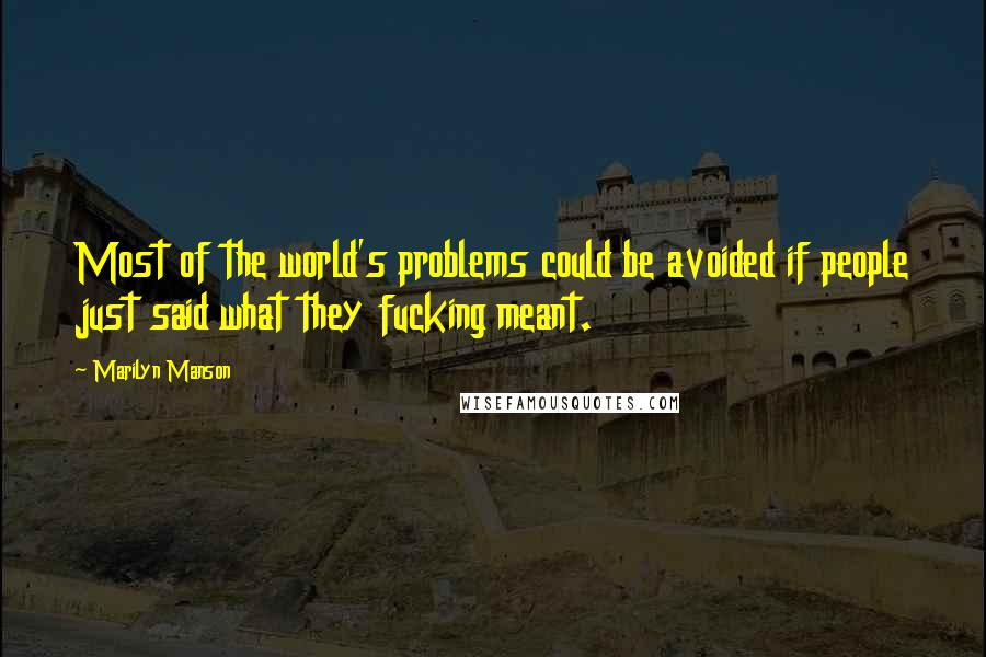 Marilyn Manson Quotes: Most of the world's problems could be avoided if people just said what they fucking meant.