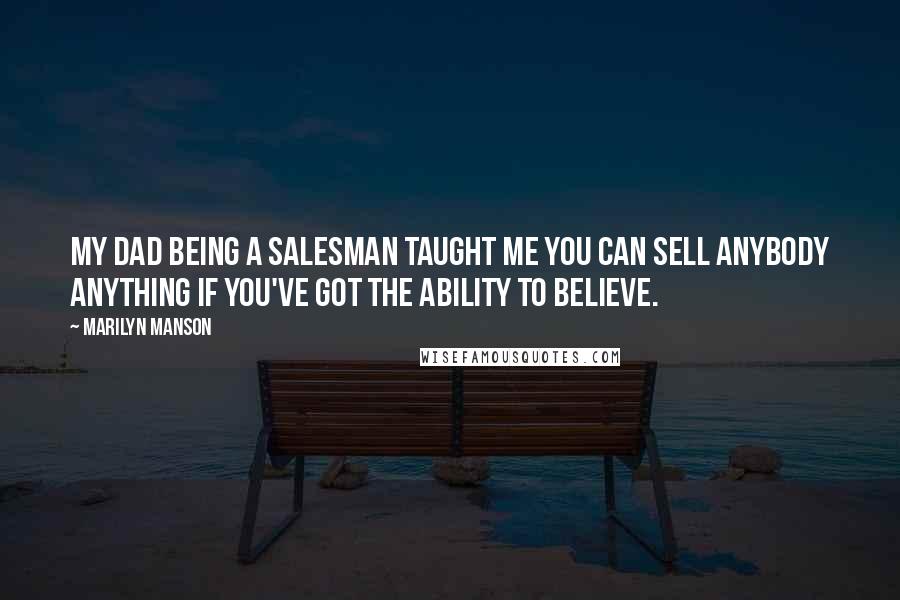 Marilyn Manson Quotes: My dad being a salesman taught me you can sell anybody anything if you've got the ability to believe.
