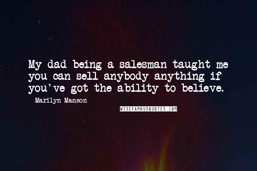 Marilyn Manson Quotes: My dad being a salesman taught me you can sell anybody anything if you've got the ability to believe.