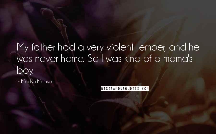 Marilyn Manson Quotes: My father had a very violent temper, and he was never home. So I was kind of a mama's boy.