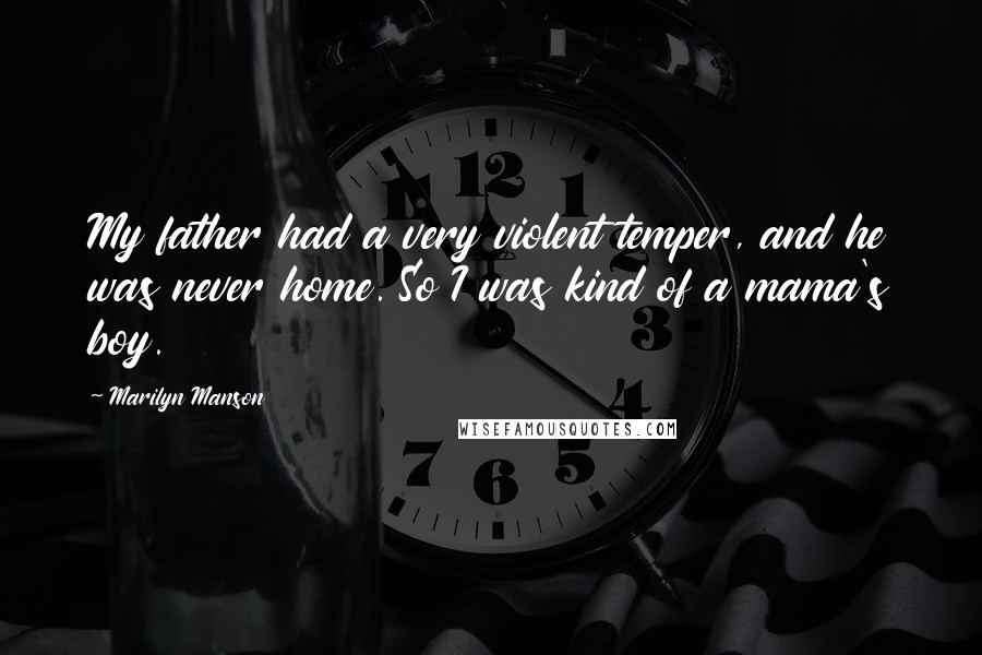 Marilyn Manson Quotes: My father had a very violent temper, and he was never home. So I was kind of a mama's boy.