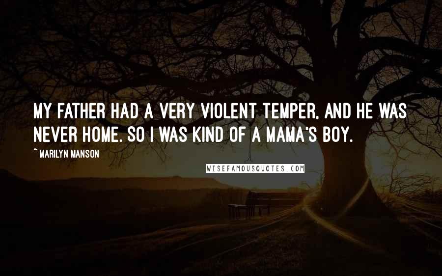 Marilyn Manson Quotes: My father had a very violent temper, and he was never home. So I was kind of a mama's boy.