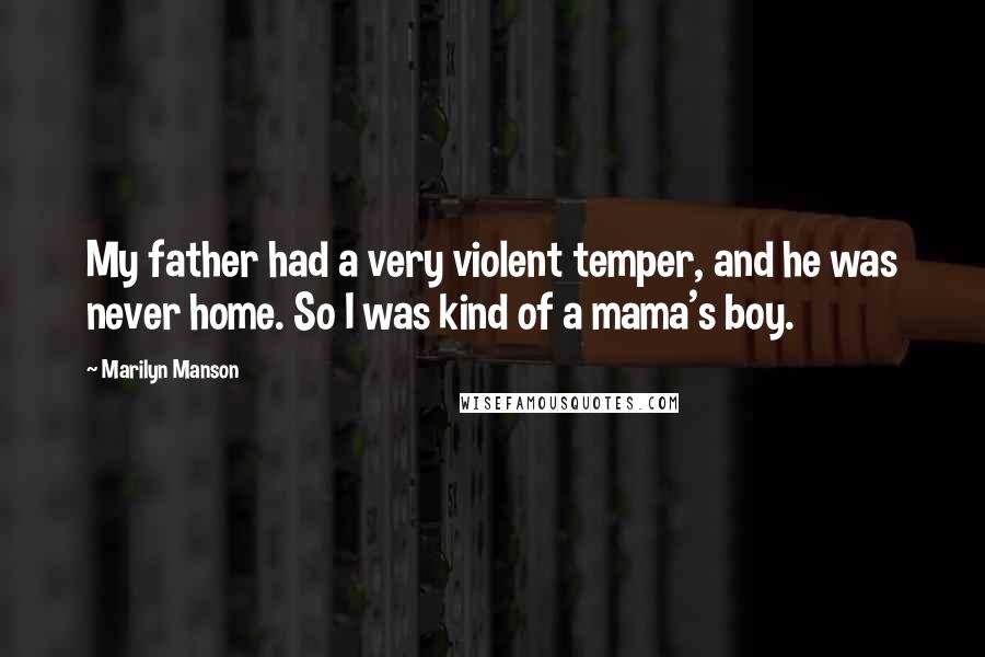 Marilyn Manson Quotes: My father had a very violent temper, and he was never home. So I was kind of a mama's boy.