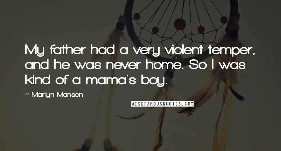 Marilyn Manson Quotes: My father had a very violent temper, and he was never home. So I was kind of a mama's boy.