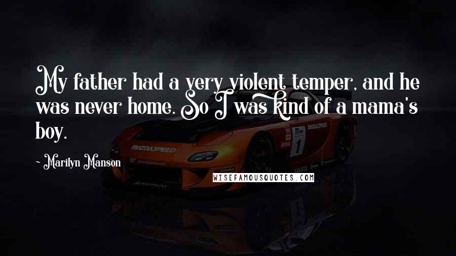 Marilyn Manson Quotes: My father had a very violent temper, and he was never home. So I was kind of a mama's boy.