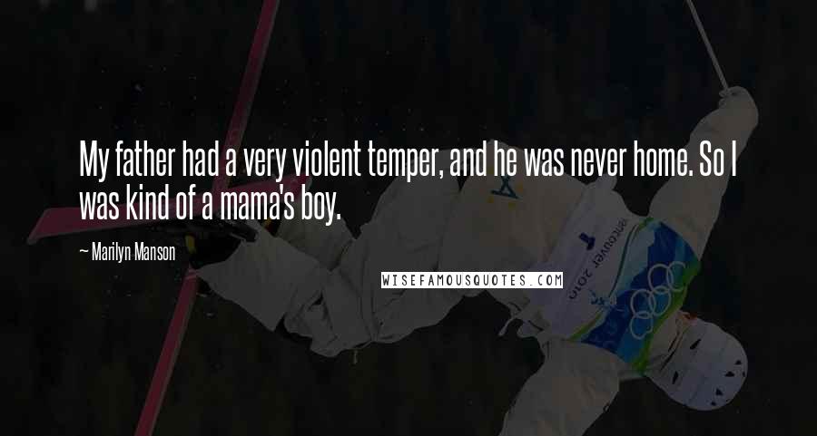 Marilyn Manson Quotes: My father had a very violent temper, and he was never home. So I was kind of a mama's boy.