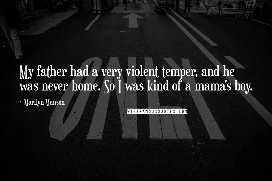 Marilyn Manson Quotes: My father had a very violent temper, and he was never home. So I was kind of a mama's boy.