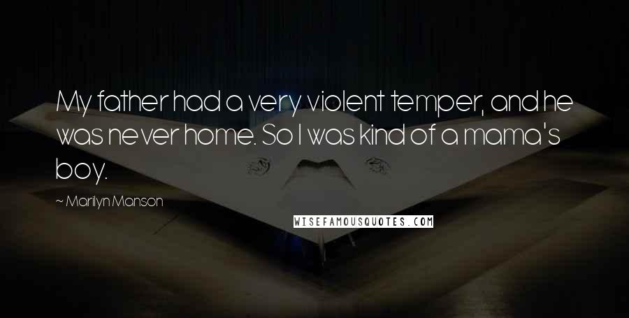 Marilyn Manson Quotes: My father had a very violent temper, and he was never home. So I was kind of a mama's boy.