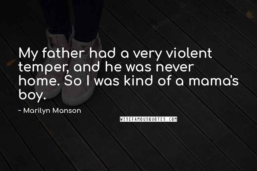 Marilyn Manson Quotes: My father had a very violent temper, and he was never home. So I was kind of a mama's boy.