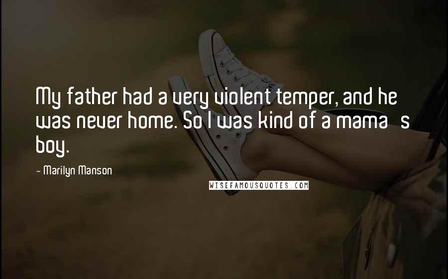 Marilyn Manson Quotes: My father had a very violent temper, and he was never home. So I was kind of a mama's boy.