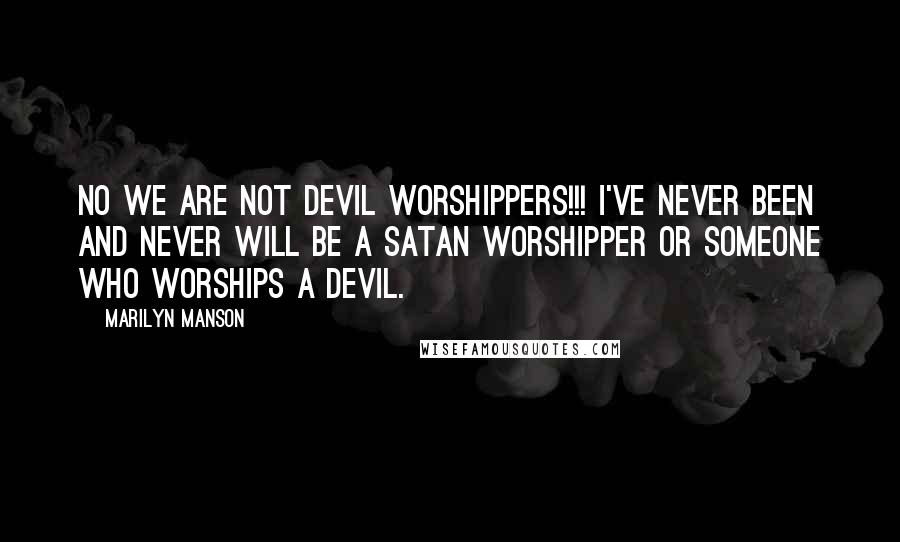 Marilyn Manson Quotes: NO WE ARE NOT DEVIL WORSHIPPERS!!! I've never been and never will be a satan worshipper or someone who worships a devil.