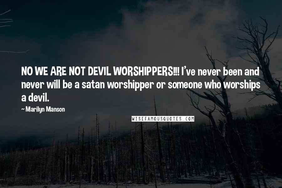 Marilyn Manson Quotes: NO WE ARE NOT DEVIL WORSHIPPERS!!! I've never been and never will be a satan worshipper or someone who worships a devil.