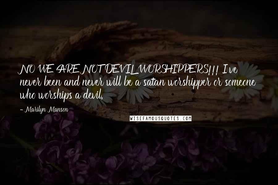 Marilyn Manson Quotes: NO WE ARE NOT DEVIL WORSHIPPERS!!! I've never been and never will be a satan worshipper or someone who worships a devil.