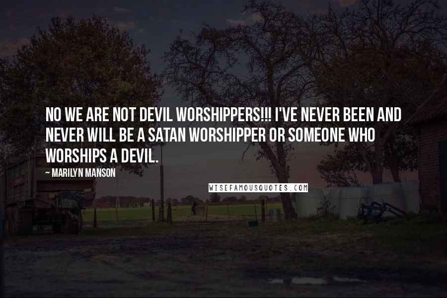 Marilyn Manson Quotes: NO WE ARE NOT DEVIL WORSHIPPERS!!! I've never been and never will be a satan worshipper or someone who worships a devil.