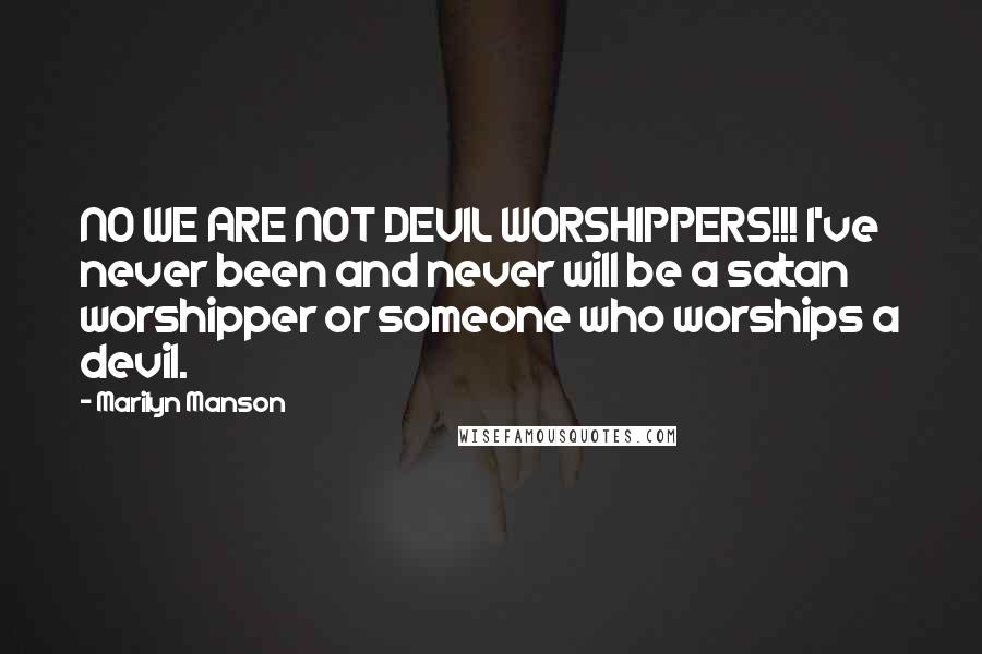 Marilyn Manson Quotes: NO WE ARE NOT DEVIL WORSHIPPERS!!! I've never been and never will be a satan worshipper or someone who worships a devil.