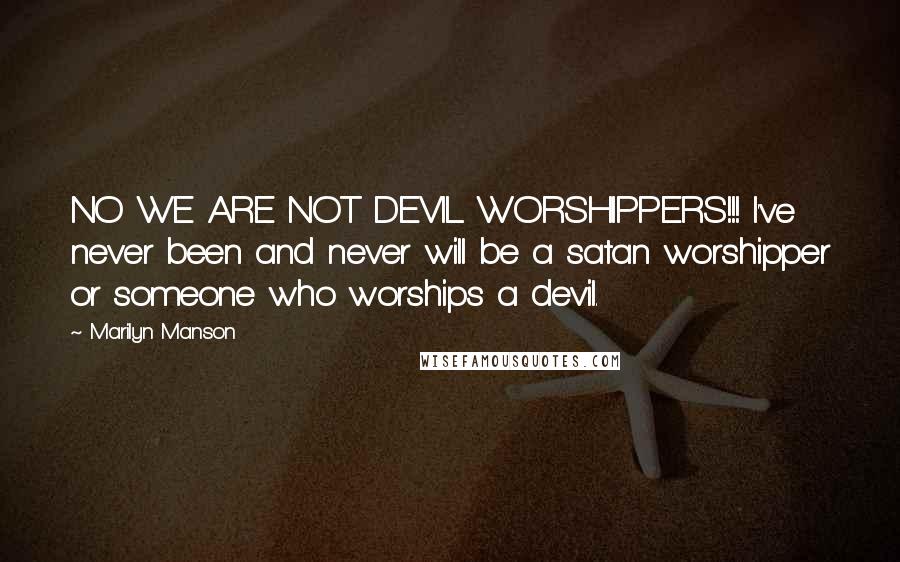 Marilyn Manson Quotes: NO WE ARE NOT DEVIL WORSHIPPERS!!! I've never been and never will be a satan worshipper or someone who worships a devil.