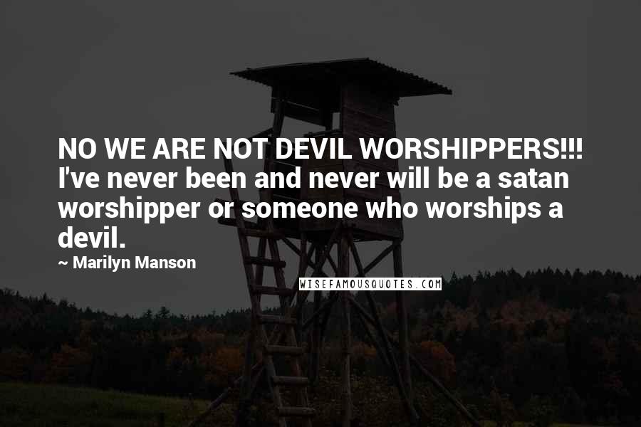 Marilyn Manson Quotes: NO WE ARE NOT DEVIL WORSHIPPERS!!! I've never been and never will be a satan worshipper or someone who worships a devil.