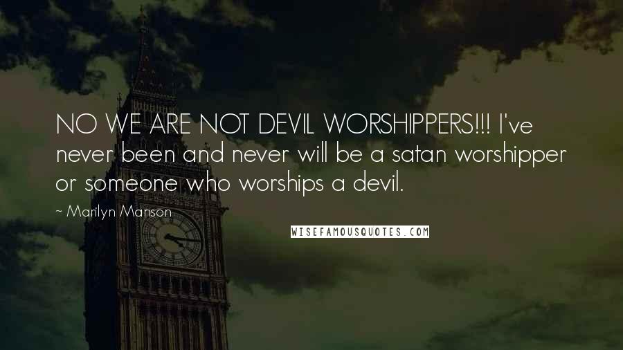 Marilyn Manson Quotes: NO WE ARE NOT DEVIL WORSHIPPERS!!! I've never been and never will be a satan worshipper or someone who worships a devil.