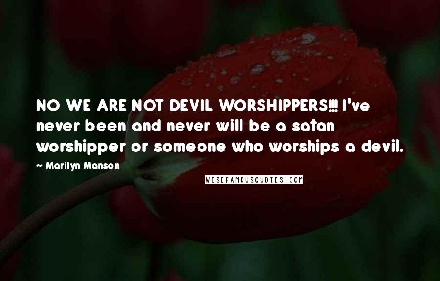 Marilyn Manson Quotes: NO WE ARE NOT DEVIL WORSHIPPERS!!! I've never been and never will be a satan worshipper or someone who worships a devil.