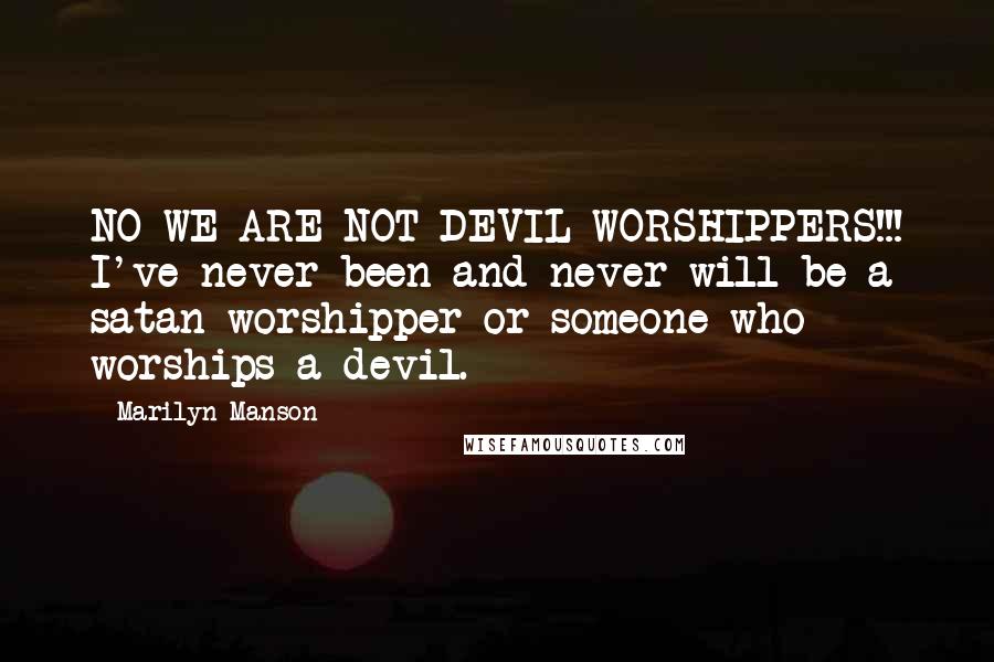 Marilyn Manson Quotes: NO WE ARE NOT DEVIL WORSHIPPERS!!! I've never been and never will be a satan worshipper or someone who worships a devil.