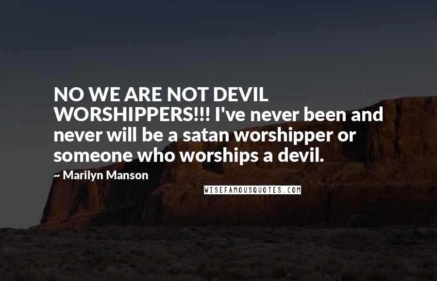 Marilyn Manson Quotes: NO WE ARE NOT DEVIL WORSHIPPERS!!! I've never been and never will be a satan worshipper or someone who worships a devil.