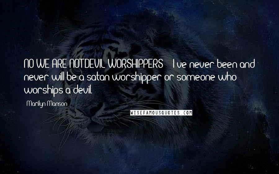 Marilyn Manson Quotes: NO WE ARE NOT DEVIL WORSHIPPERS!!! I've never been and never will be a satan worshipper or someone who worships a devil.