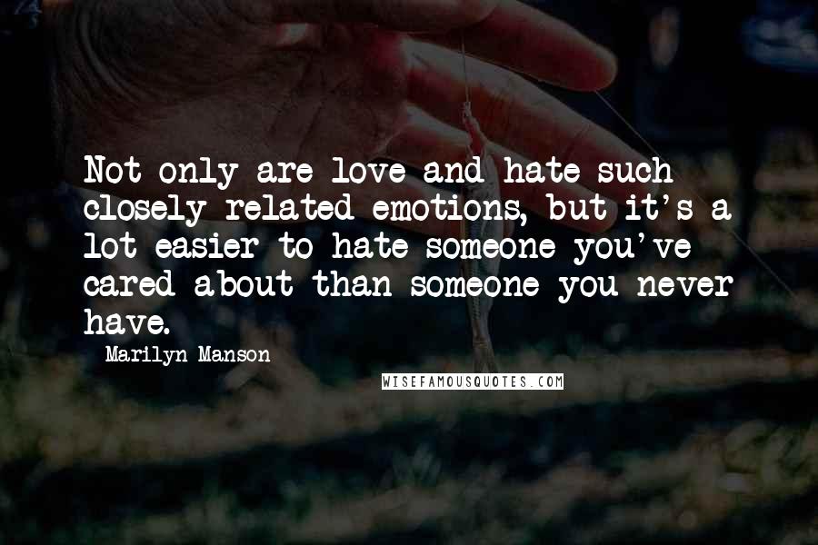 Marilyn Manson Quotes: Not only are love and hate such closely related emotions, but it's a lot easier to hate someone you've cared about than someone you never have.