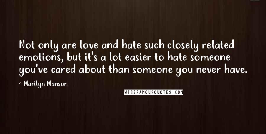 Marilyn Manson Quotes: Not only are love and hate such closely related emotions, but it's a lot easier to hate someone you've cared about than someone you never have.