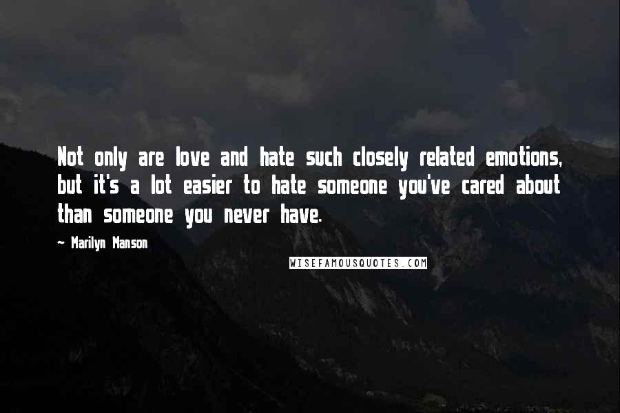 Marilyn Manson Quotes: Not only are love and hate such closely related emotions, but it's a lot easier to hate someone you've cared about than someone you never have.