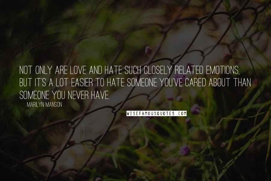 Marilyn Manson Quotes: Not only are love and hate such closely related emotions, but it's a lot easier to hate someone you've cared about than someone you never have.