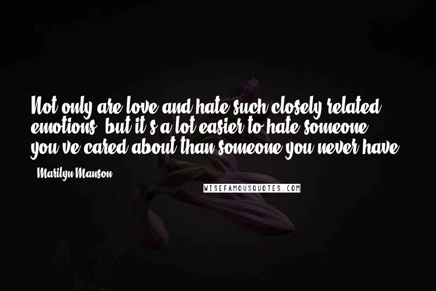 Marilyn Manson Quotes: Not only are love and hate such closely related emotions, but it's a lot easier to hate someone you've cared about than someone you never have.