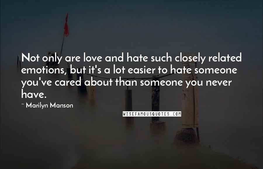 Marilyn Manson Quotes: Not only are love and hate such closely related emotions, but it's a lot easier to hate someone you've cared about than someone you never have.