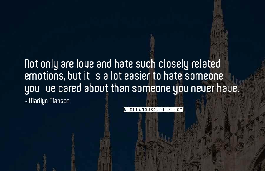 Marilyn Manson Quotes: Not only are love and hate such closely related emotions, but it's a lot easier to hate someone you've cared about than someone you never have.