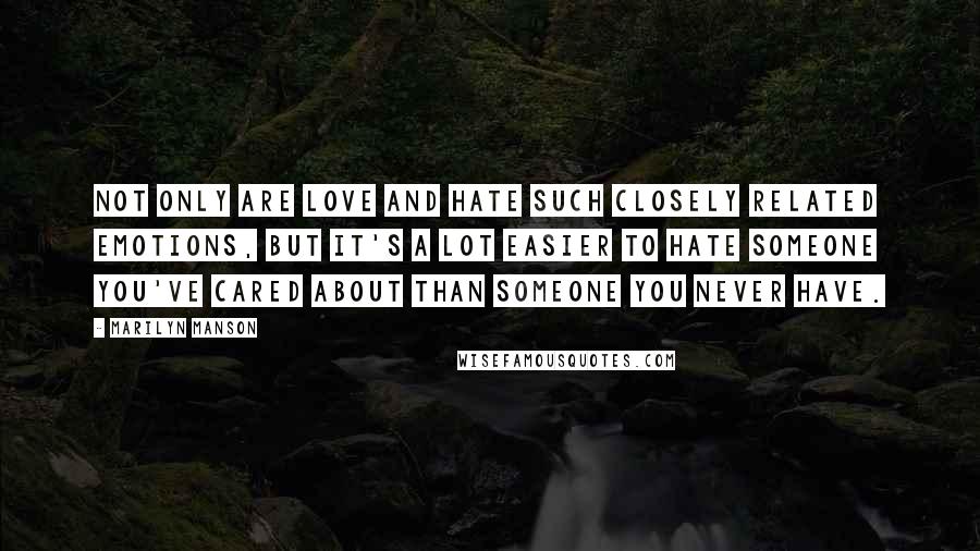 Marilyn Manson Quotes: Not only are love and hate such closely related emotions, but it's a lot easier to hate someone you've cared about than someone you never have.