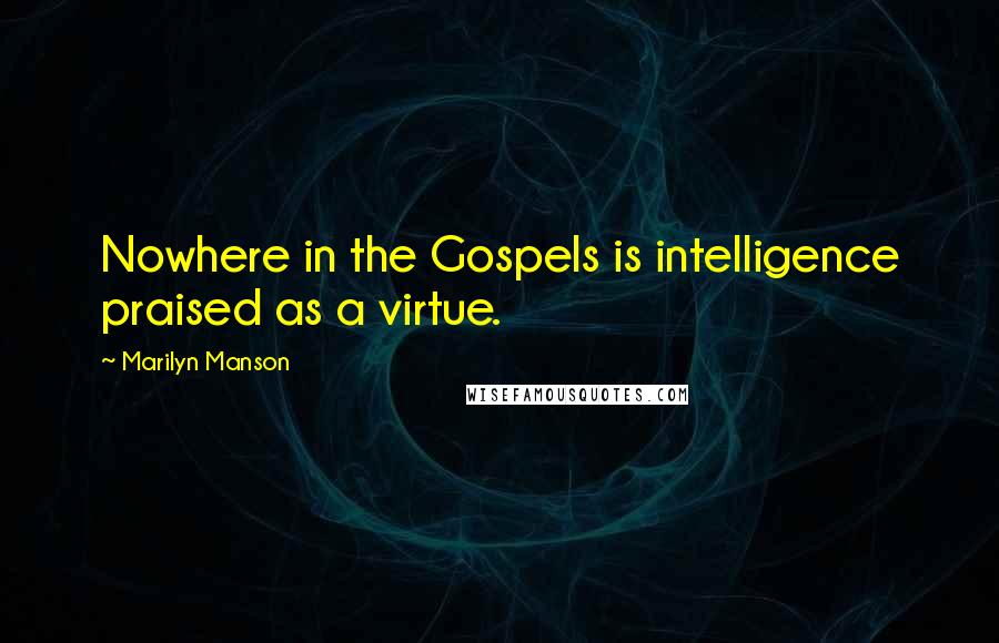 Marilyn Manson Quotes: Nowhere in the Gospels is intelligence praised as a virtue.