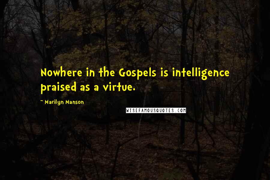 Marilyn Manson Quotes: Nowhere in the Gospels is intelligence praised as a virtue.