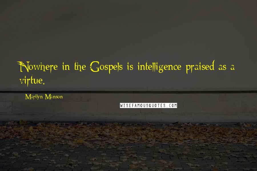 Marilyn Manson Quotes: Nowhere in the Gospels is intelligence praised as a virtue.