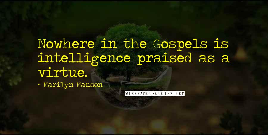 Marilyn Manson Quotes: Nowhere in the Gospels is intelligence praised as a virtue.