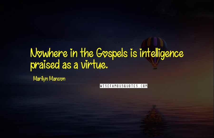 Marilyn Manson Quotes: Nowhere in the Gospels is intelligence praised as a virtue.