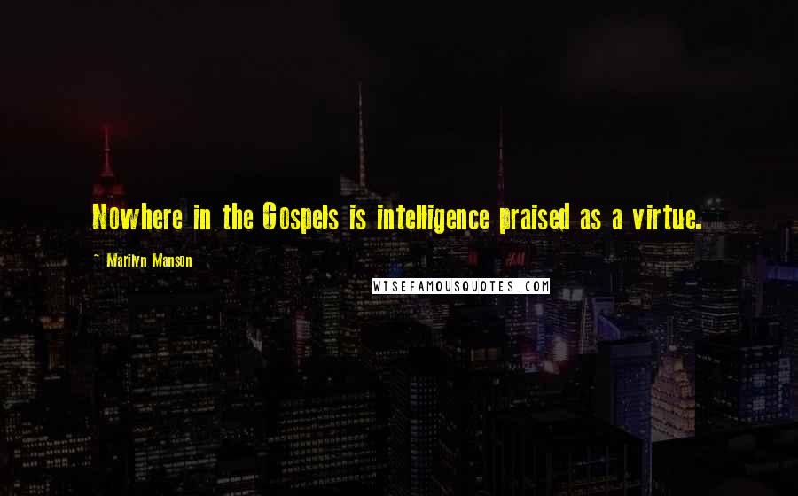 Marilyn Manson Quotes: Nowhere in the Gospels is intelligence praised as a virtue.