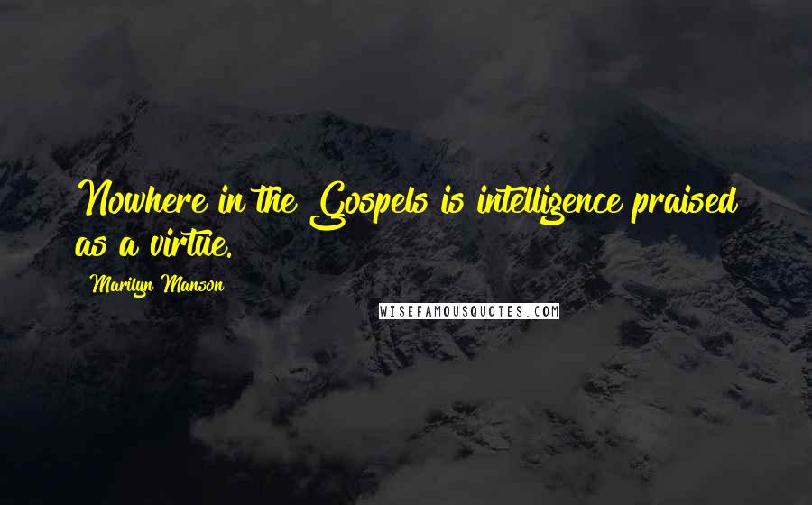 Marilyn Manson Quotes: Nowhere in the Gospels is intelligence praised as a virtue.