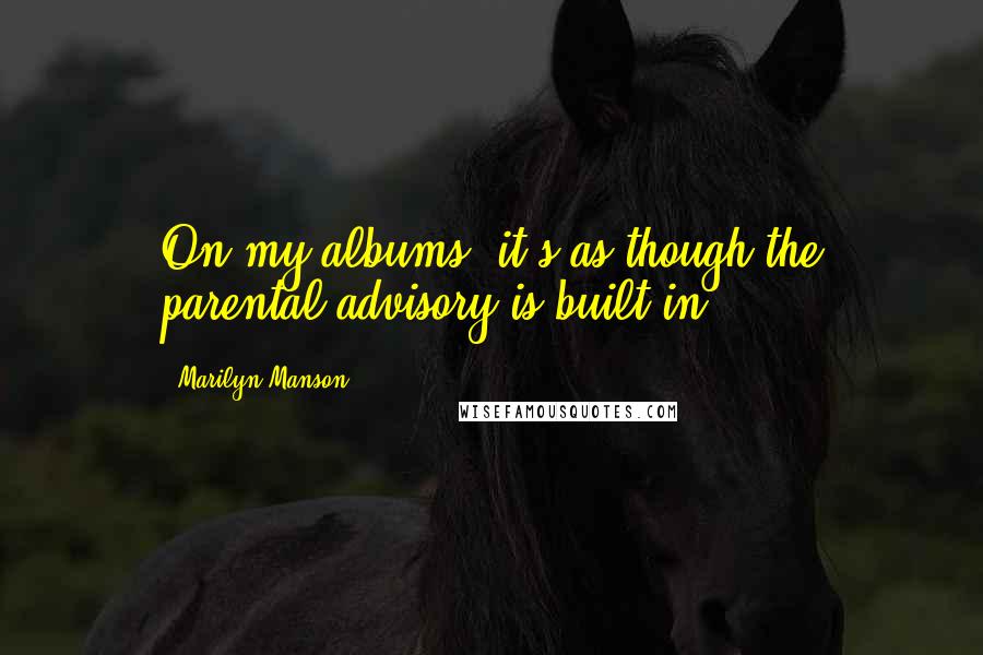 Marilyn Manson Quotes: On my albums, it's as though the parental advisory is built in.
