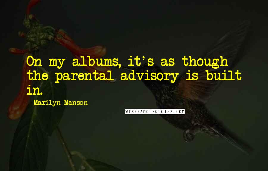 Marilyn Manson Quotes: On my albums, it's as though the parental advisory is built in.